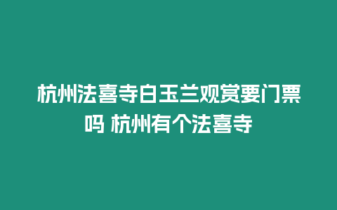 杭州法喜寺白玉蘭觀賞要門票嗎 杭州有個法喜寺