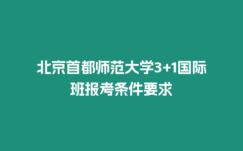 北京首都師范大學3+1國際班報考條件要求