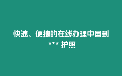 快速、便捷的在線辦理中國到 *** 護照