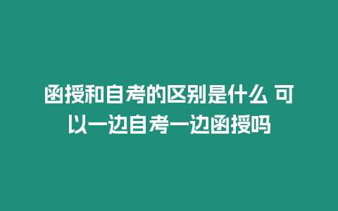 函授和自考的區別是什么 可以一邊自考一邊函授嗎