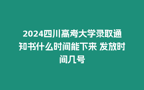 2024四川高考大學錄取通知書什么時間能下來 發放時間幾號