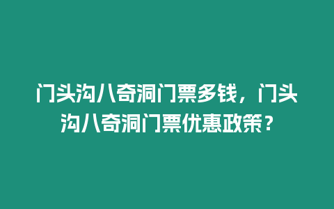 門頭溝八奇洞門票多錢，門頭溝八奇洞門票優惠政策？