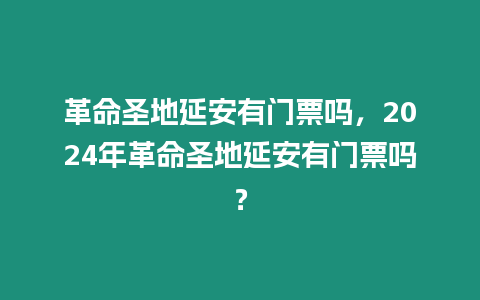 革命圣地延安有門票嗎，2024年革命圣地延安有門票嗎？