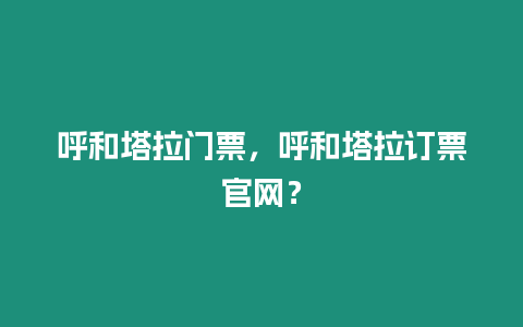 呼和塔拉門票，呼和塔拉訂票官網？