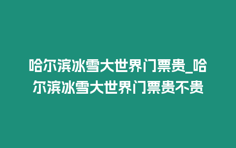 哈爾濱冰雪大世界門票貴_哈爾濱冰雪大世界門票貴不貴