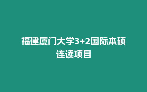 福建廈門大學(xué)3+2國(guó)際本碩連讀項(xiàng)目