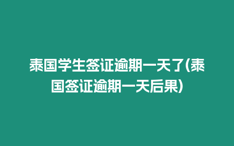 泰國學生簽證逾期一天了(泰國簽證逾期一天后果)