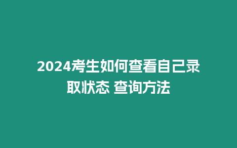 2024考生如何查看自己錄取狀態 查詢方法