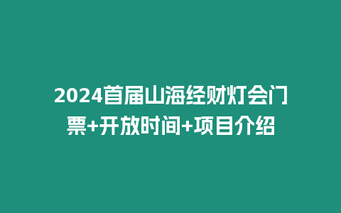 2024首屆山海經財燈會門票+開放時間+項目介紹