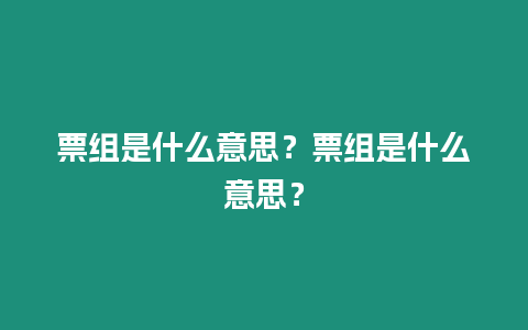 票組是什么意思？票組是什么意思？