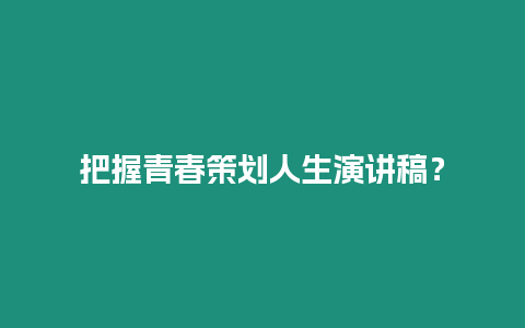 把握青春策劃人生演講稿？