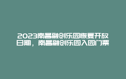 2024南昌融創樂園恢復開放日期，南昌融創樂園入園門票