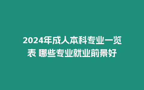 2024年成人本科專業(yè)一覽表 哪些專業(yè)就業(yè)前景好