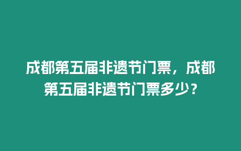 成都第五屆非遺節(jié)門(mén)票，成都第五屆非遺節(jié)門(mén)票多少？