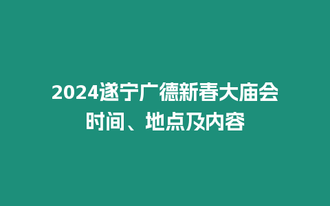 2024遂寧廣德新春大廟會(huì)時(shí)間、地點(diǎn)及內(nèi)容