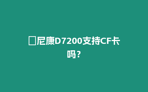 ?尼康D7200支持CF卡嗎？