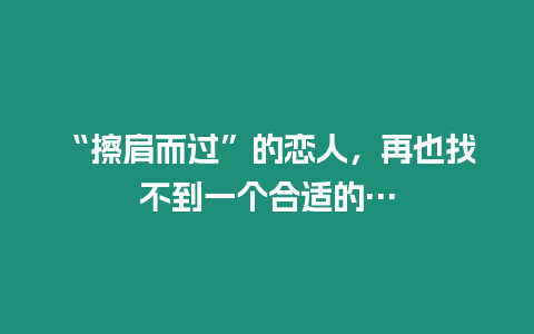 “擦肩而過”的戀人，再也找不到一個合適的…