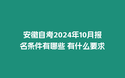 安徽自考2024年10月報名條件有哪些 有什么要求