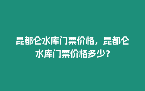 昆都侖水庫門票價格，昆都侖水庫門票價格多少？