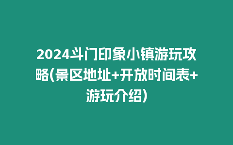 2024斗門印象小鎮(zhèn)游玩攻略(景區(qū)地址+開(kāi)放時(shí)間表+游玩介紹)