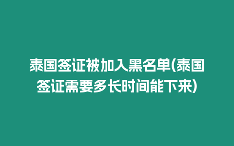 泰國(guó)簽證被加入黑名單(泰國(guó)簽證需要多長(zhǎng)時(shí)間能下來(lái))