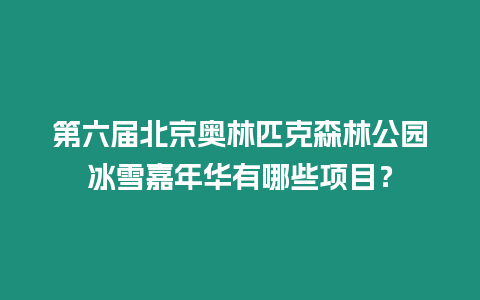 第六屆北京奧林匹克森林公園冰雪嘉年華有哪些項目？