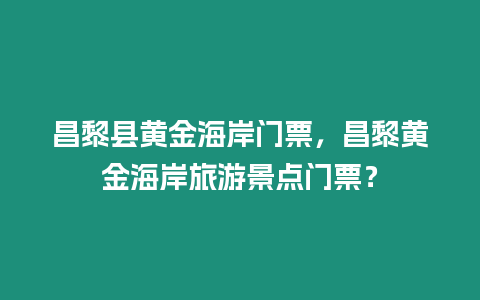 昌黎縣黃金海岸門票，昌黎黃金海岸旅游景點門票？