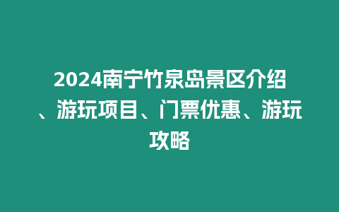 2024南寧竹泉島景區(qū)介紹、游玩項目、門票優(yōu)惠、游玩攻略