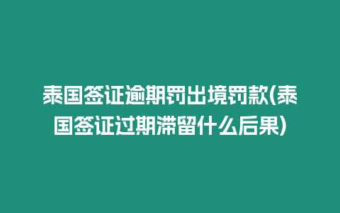 泰國簽證逾期罰出境罰款(泰國簽證過期滯留什么后果)