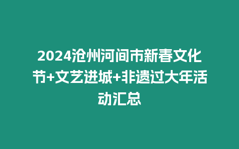 2024滄州河間市新春文化節(jié)+文藝進(jìn)城+非遺過大年活動(dòng)匯總