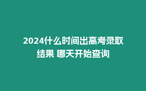 2024什么時間出高考錄取結果 哪天開始查詢