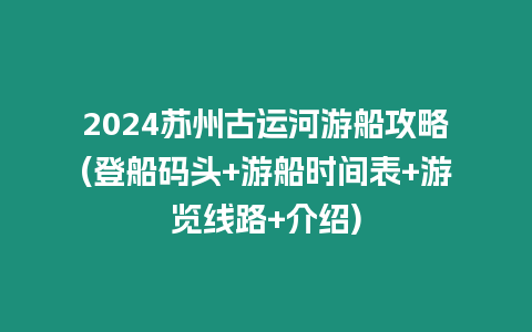 2024蘇州古運(yùn)河游船攻略(登船碼頭+游船時(shí)間表+游覽線路+介紹)