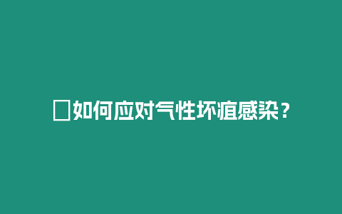 ?如何應對氣性壞疽感染？