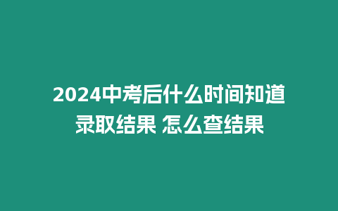 2024中考后什么時間知道錄取結果 怎么查結果