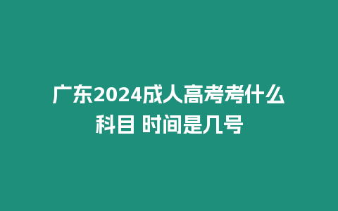 廣東2024成人高考考什么科目 時間是幾號