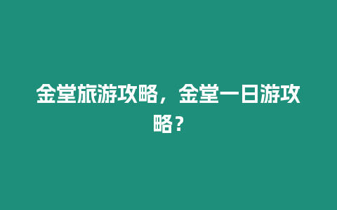 金堂旅游攻略，金堂一日游攻略？