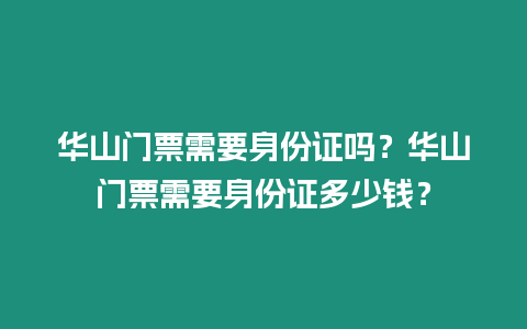 華山門票需要身份證嗎？華山門票需要身份證多少錢？