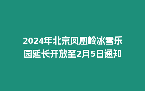 2024年北京鳳凰嶺冰雪樂(lè)園延長(zhǎng)開放至2月5日通知