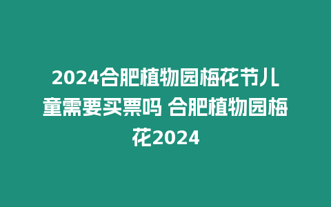 2024合肥植物園梅花節兒童需要買票嗎 合肥植物園梅花2024