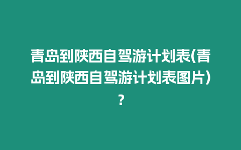 青島到陜西自駕游計劃表(青島到陜西自駕游計劃表圖片)？