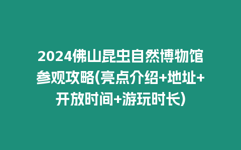 2024佛山昆蟲自然博物館參觀攻略(亮點介紹+地址+開放時間+游玩時長)