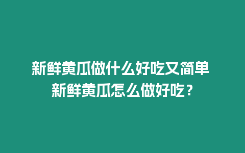 新鮮黃瓜做什么好吃又簡單 新鮮黃瓜怎么做好吃？