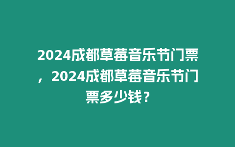 2024成都草莓音樂節門票，2024成都草莓音樂節門票多少錢？