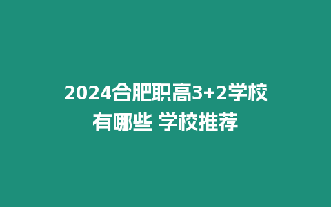 2024合肥職高3+2學校有哪些 學校推薦