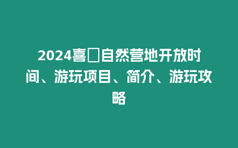 2024喜沺自然營地開放時間、游玩項目、簡介、游玩攻略