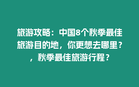 旅游攻略：中國8個秋季最佳旅游目的地，你更想去哪里？，秋季最佳旅游行程？