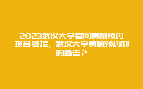 2024武漢大學官網賞櫻預約報名鏈接，武漢大學賞櫻預約制的通告？