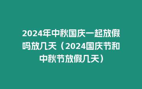 2024年中秋國慶一起放假嗎放幾天（2024國慶節和中秋節放假幾天）