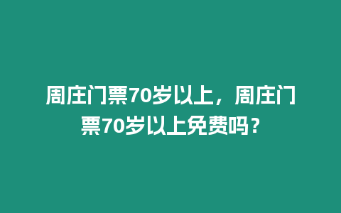 周莊門票70歲以上，周莊門票70歲以上免費嗎？