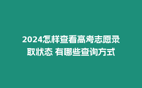 2024怎樣查看高考志愿錄取狀態 有哪些查詢方式